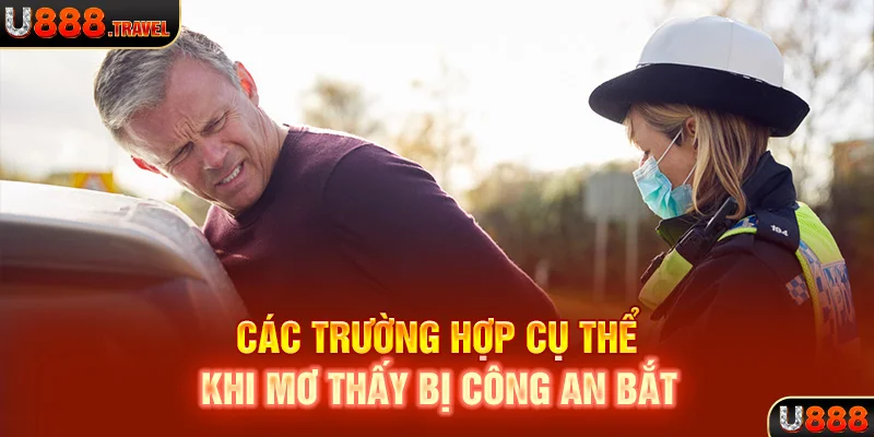 Các trường hợp cụ thể khi mơ thấy bị công an bắt