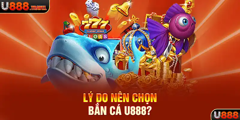 Lý do nên chọn bắn cá U888?